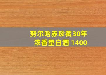 努尔哈赤珍藏30年浓香型白酒 1400